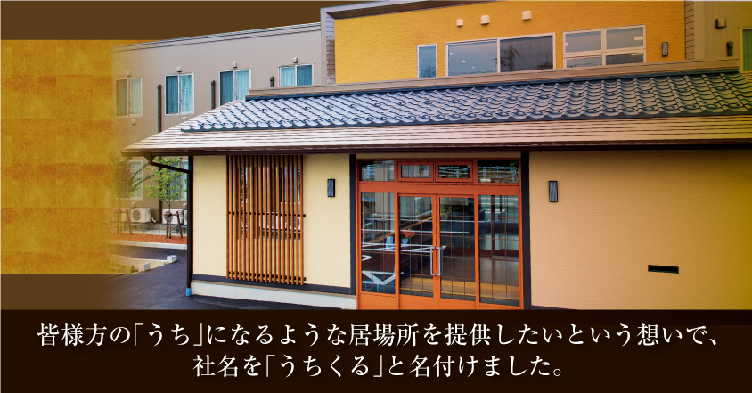 皆様方の「うち」になるような居場所を提供したいという想いで、社名を「うちくる」と名付けました。